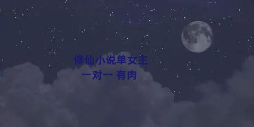 修仙小说单女主一对一 有肉